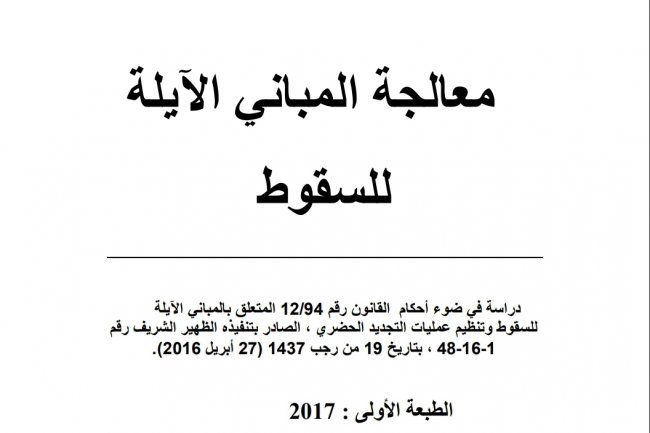 معالجة المباني الآيلة للسقوط  دراسة في ضوء أحكام القانون رقم 12/94 المتعلق بالمباني الآيلة للسقوط وتنظيم عمليات التجديد الحضري ، الصادر بتنفيذه الظهير الشريف رقم  )2016( 1-16-48 ، بتاريخ 19 من رجب 1437 (27) أبريل  الطبعة الأولى : 2017