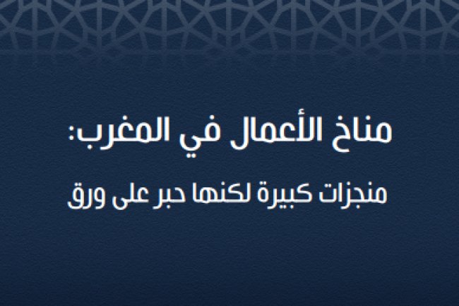 مناخ الأعمال في المغرب: منجزات كبيرة لكنها حبر على ورق
